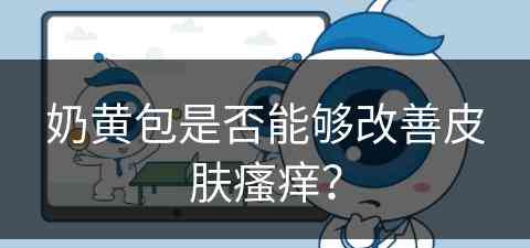 奶黄包是否能够改善皮肤瘙痒？